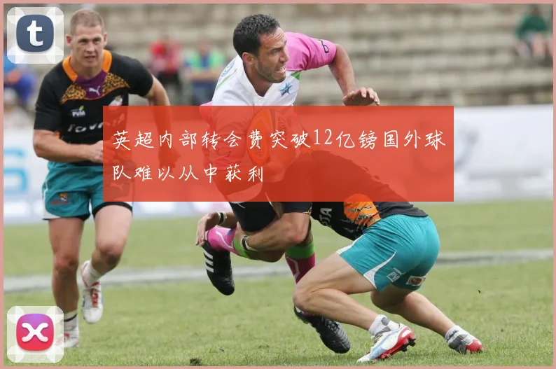 英超内部转会费突破12亿镑国外球队难以从中获利